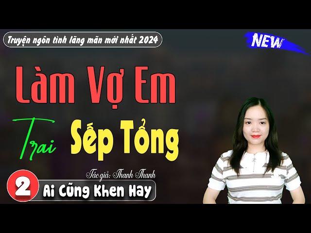 Làm Vợ Em Trai Sếp Tổng Tập 2 | Truyện ngôn tình việt nam hay nhất 2024: Mc Thanh Mai