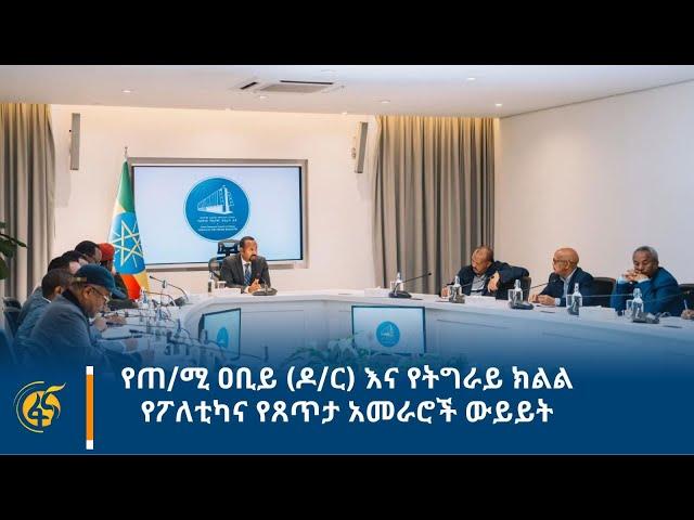 የጠ/ሚ ዐቢይ (ዶ/ር) እና የትግራይ ክልል የፖለቲካና የጸጥታ አመራሮች ውይይት