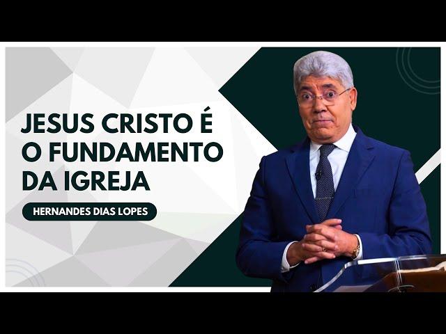 JESUS CRISTO é o FUNDAMENTO PRINCIPAL da IGREJA - Hernandes Dias Lopes