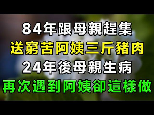 84年跟母親趕集，送窮苦阿姨三斤豬肉，24年後母親生病，再次遇到阿姨卻這樣做！#情感故事 #小說 #家庭 #婚姻 #情感 #愛情 #夫妻 #家庭倫理 #爽文 #婆媳