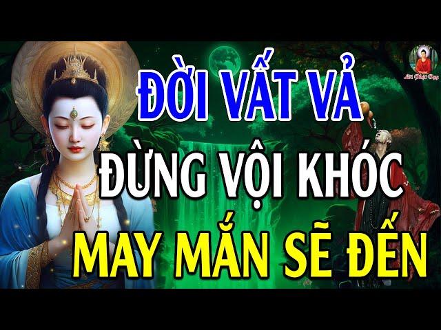 Đừng Khóc Vì Đời Quá Vất Vả Khổ Đau Hãy Nghe 10 Điều Này Đau Khổ Tan Biến - Lời Phật Dạy