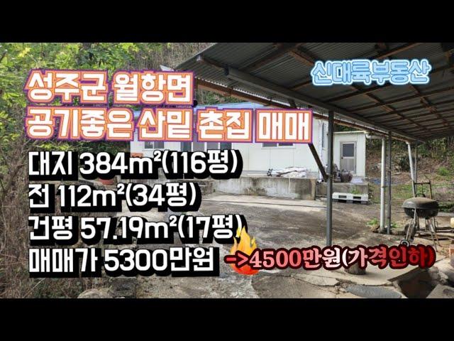 매물#233)성주군 월항면 공기좋은 산밑 촌집 매매 대지 384m²(116평) 전 112m²(34평) 건평 57.19m²(17평) 매매가 5300만원-》4500만원 가격인하