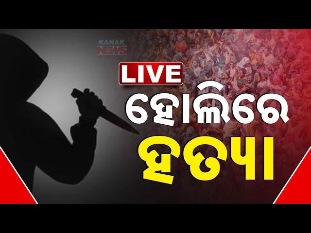  LIVE | ହୋଲିରେ ଯାହାକୁ ଦେଖିଲେ ହାଣି ପକାଇଲେ | Crime | Holi | Odisha | Kanak News