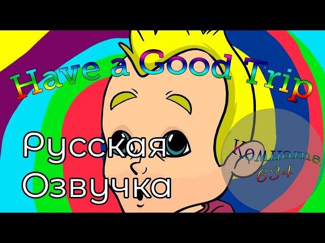 Have a Good Trip | Комната 634 РУССКАЯ ОЗВУЧКА