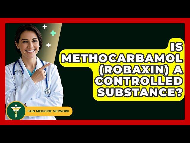 Is Methocarbamol (Robaxin) A Controlled Substance? - Pain Medicine Network