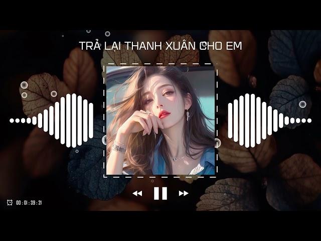 Trả Lại Thanh Xuân Cho Em Remix - Trả Lại Cho Em Ngày Tháng Tươi Đẹp Remix TikTok