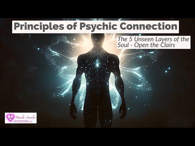 Principles of Psychic Connection- The 5 Unseen Layers of the Soul-Open the Clairs!