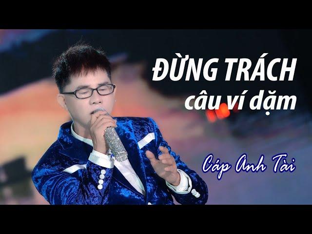 ĐỪNG TRÁCH CÂU VÍ DẶM (BẢN GỐC) - CÁP ANH TÀI