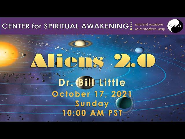 October 17, 2021 Aliens 2.0 ( The New Science ) Dr. Bill Little - Center for Spiritual Awakening