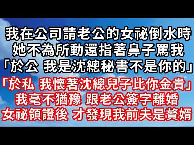 我在公司請老公的女祕倒水時 ，她不為所動還指著鼻子罵我 ，「於公 我是沈總秘書不是你的」 ，「於私 我懷著沈總兒子比你金貴」 ，我毫不猶豫 跟老公簽字離婚 ，女祕領證後 才發現我前夫是贅婿！#家庭伦理