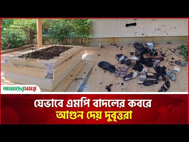 যেভাবে এমপি বাদলের কবরে আ'গু'ন দেয় দু'বৃ'ত্ত'রা | Mayeen Uddin Khan Badal | Amader Shomoy