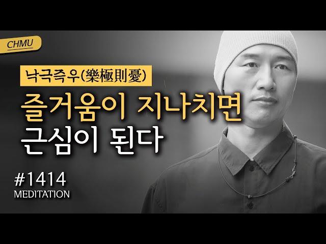 1414일 수행 | 자신과 딱 맞는 사람은 세상에 없다. 맞추어 가는 것이 인생이다 ️즐거움이 지나치면 근심이 된다 ️낙극즉우(樂極則憂)