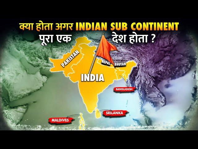 क्या हो अगर Indian Subcontinent पूरा एक देश बन जाए? | What if Indian Subcontinent Was one Country?