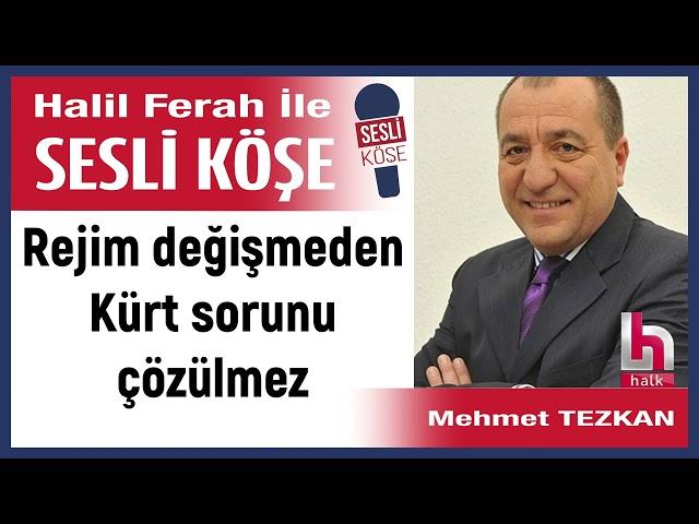 Mehmet Tezkan: 'Rejim değişmeden Kürt sorunu çözülmez' 06/03/25 Halil Ferah ile Sesli Köşe