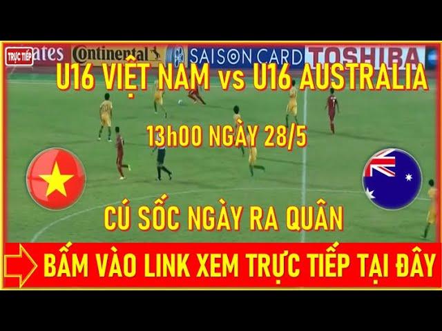 U16 VIỆT NAM vs U16 AUSTRALIA, LÚC 13h00 NGÀY 28/5. BẤM VÀO LINK XEM TRỰC TIẾP TẠI ĐÂY