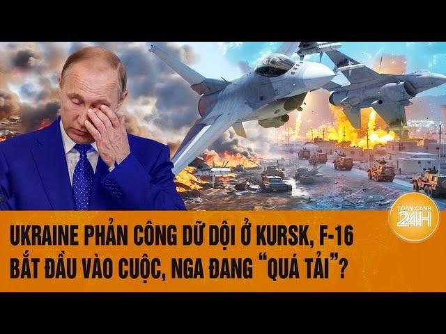 Thời sự quốc tế: Ukraine phản công dữ dội ở Kursk, F-16 bắt đầu vào cuộc, Nga đang “quá tải”?