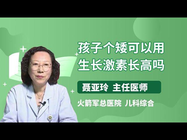 孩子个矮可以用生长激素长高吗 聂亚玲 火箭军总医院