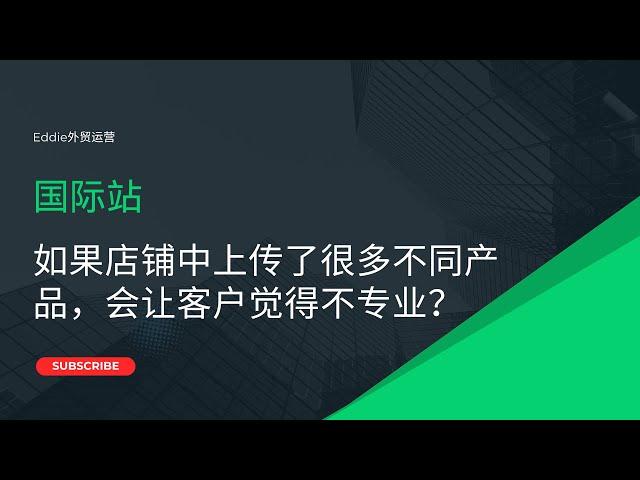 国际站如果店铺中上传了很多不同产品，会让客户觉得不专业？