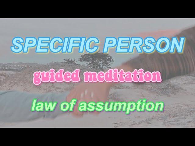 guided meditation to get your SPECIFIC PERSON | law of assumption