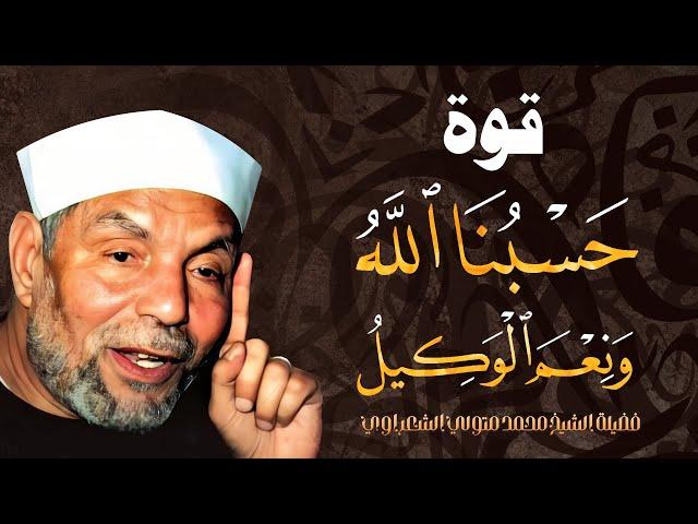 قوة ( حسبنا الله ونعم الوكيل ) من درر الشيخ محمد متولي الشعراوي رحمه الله