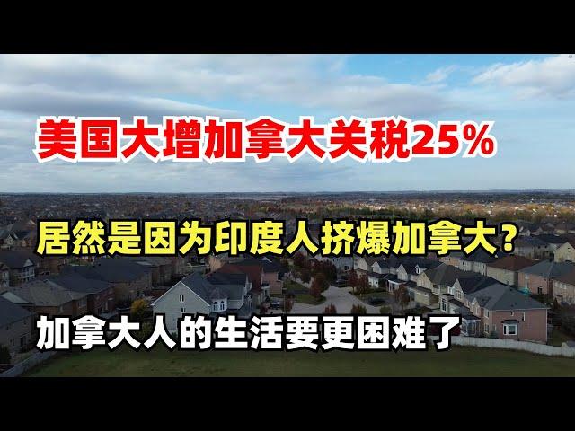 美国大增加拿大关税25%，加税原因居然是印度移民挤爆加拿大？未来加拿大人的生活要更困难了，加拿大人的出路何在？