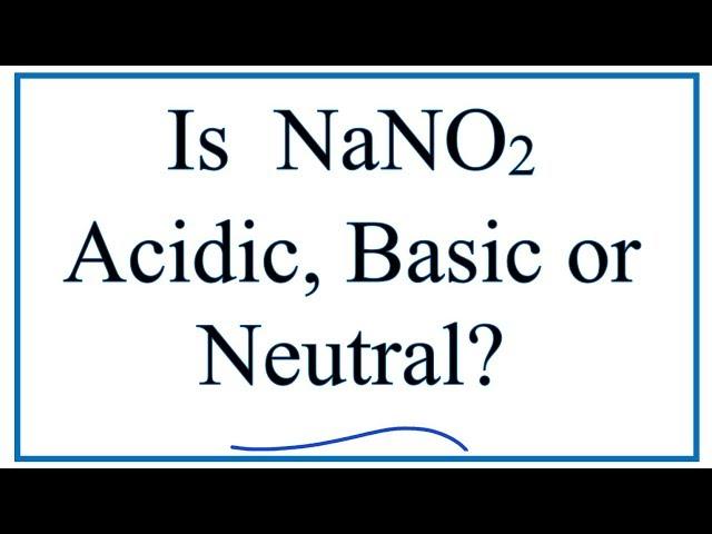 Is NaNO2 acidic, basic, or neutral (dissolved in water)?