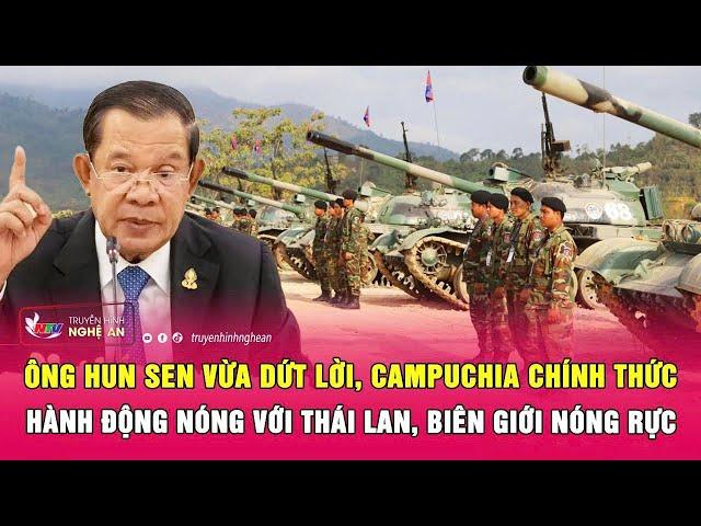 Ông Hun Sen vừa dứt lời, Campuchia chính thức hành động nóng với Thái Lan, biên giới nóng rực