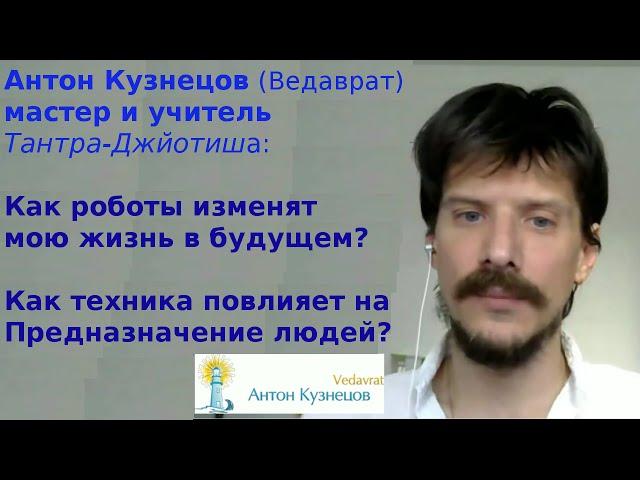 Антон Кузнецов:Как роботы изменят жизнь в будущем? Как техника повлияет на Предназначение людей?w206