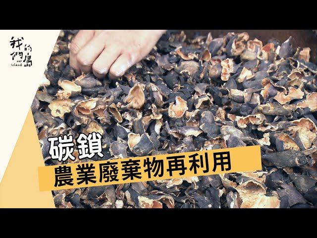 【生物炭】碳鎖｜農業廢棄物再利用 (我們的島 第856集 2016-05-09)