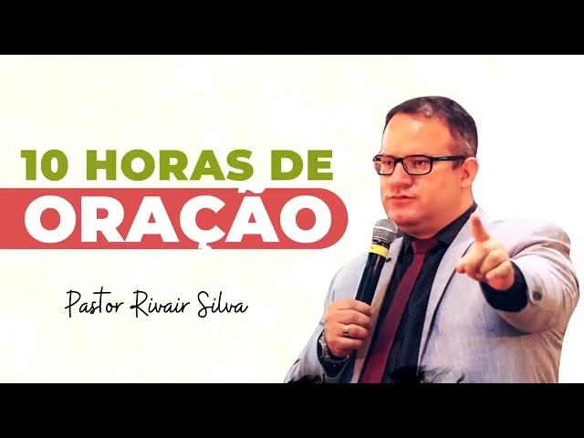 10 HORAS DE ORAÇÃO -   PASTOR RIVAIR SILVA