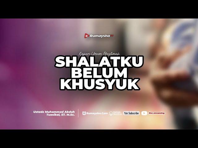 Shalatku Belum Khusyuk - Ustadz Dr. Muhammad Abduh Tuasikal, M.Sc.