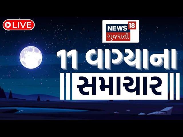 🟠11 PM Gujarati News LIVE | 11 વાગ્યાના સૌથી મોટા સમાચાર | Gujarati Samachar | News18 Gujarati