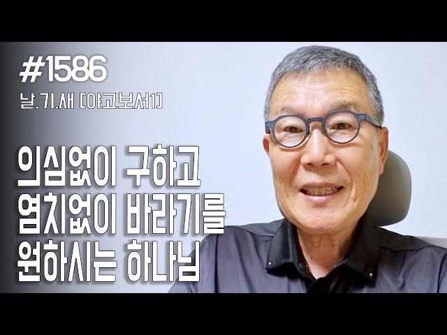 [날마다 기막힌 새벽 #1586] 의심없이 구하고 염치없이 바라기를 원하시는 하나님