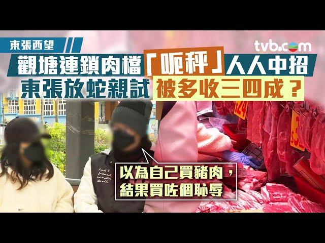 東張西望｜觀塘連鎖肉檔「呃秤」人人中招 東張放蛇親試被多收三四成？