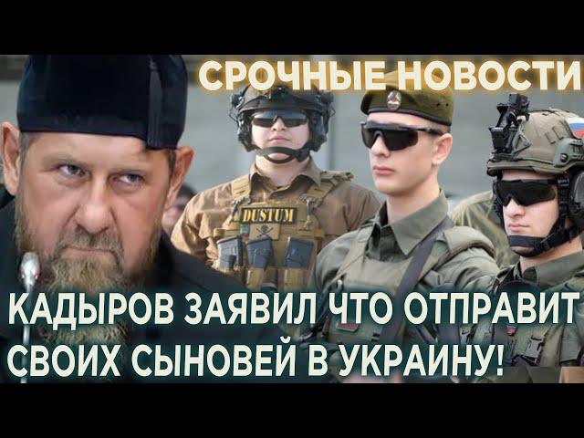 Кадыров заявил что отправит своих сыновей вoeвать в Украину!