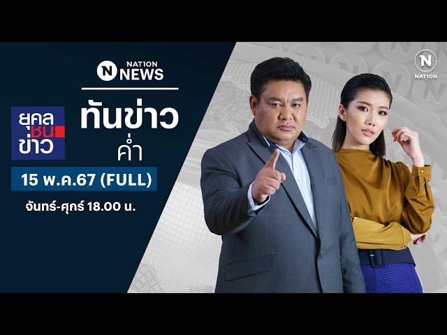 เนชั่นทันข่าวค่ำ | 15 พ.ค.67 | FULL | NationTV22