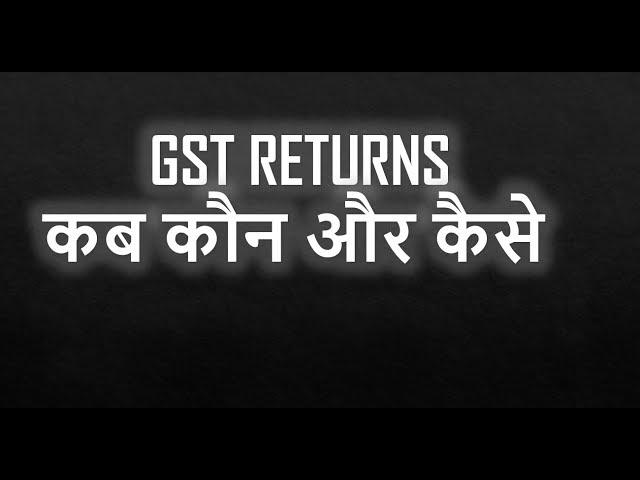 All About GST Returns | कब कौन और कैसे भरना होगा GST Return