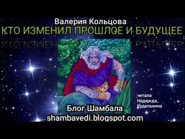 КТО ИЗМЕНИЛ ПРОШЛОЕ И БУДУЩЕЕ  - ВАЛЕРИЯ КОЛЬЦОВА ,ЧИТАЛА НАДЕЖДА КУДЕЛЬКИНА