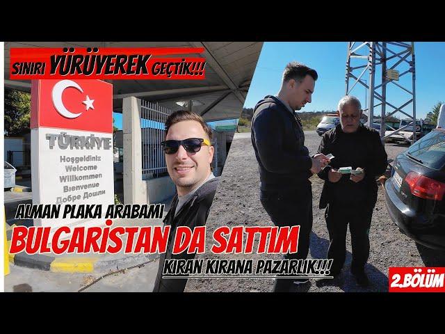 35.000 TL’YE ARACIMI SATTIM !! Bulgaristan da Ticaret YAPTIK !! TÜRKİYE'YE YÜRÜME GERİ DÖNDÜK !!