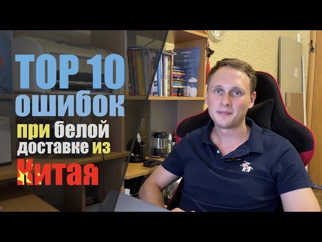 Белая доставка из Китая. ТОП 10 ошибок