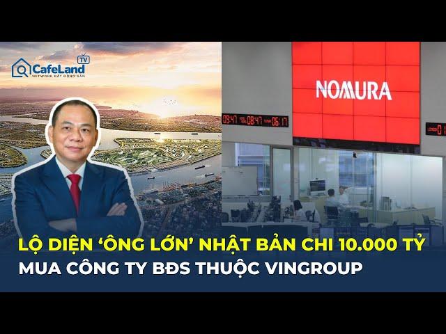 Lộ diện 'ÔNG LỚN' Nhật Bản CHI 10.000 TỶ mua công ty bất động sản thuộc Vingroup | CafeLand