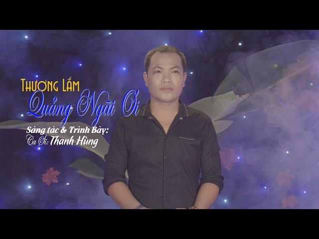 THƯƠNG LẮM QUẢNG NGÃI ƠI. SÁNG TÁC - TRÌNH BÀY | THANH HUNG | BÀI HÁT QUÊ HƯƠNG HAY NHẤT HIỆN NAY.