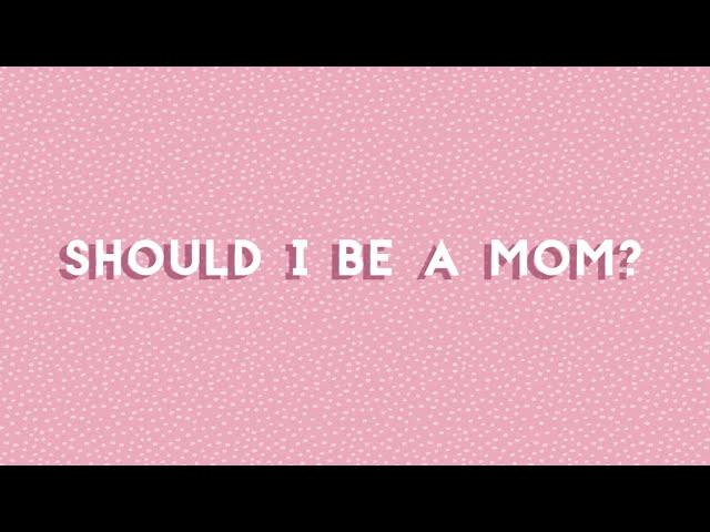 SHOULD I BE A MOM?