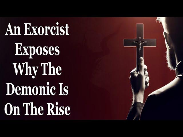 An Exorcist Exposes Why The Demonic Is On The Rise