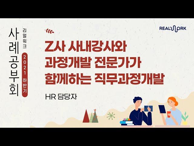 Z사 사내강사와 과정개발 전문가가 함께하는 직무과정개발｜HR 담당자 이태욱｜2021 리얼워크 하반기 사례공부회