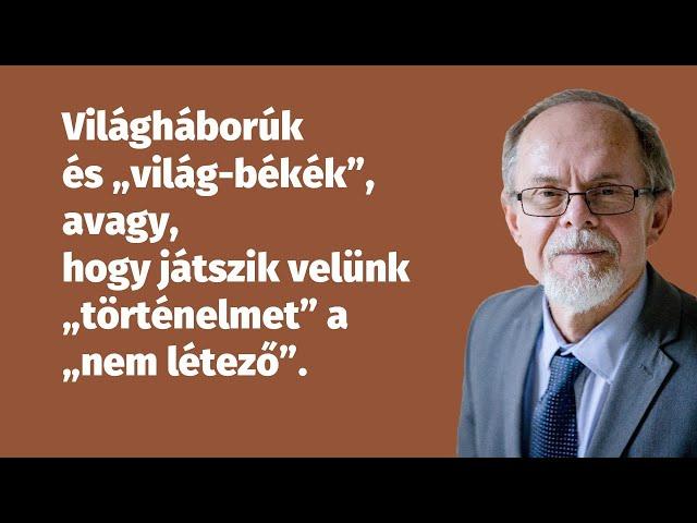 Világháborúk és „világ-békék”, avagy, hogy játszik velünk „történelmet” a „nem létező”