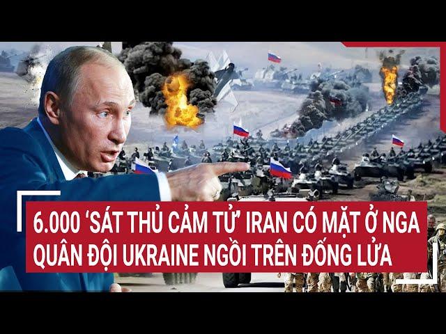 Thời sự quốc tế 11/10: 6.000 ‘sát thủ cảm tử’ Iran có mặt ở Nga, quân đội Ukraine ngồi trên đống lửa