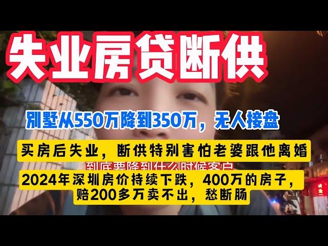 失业断供！太累了！2024年深圳房价持续下跌，400万的房子，赔200多万卖不出，愁断肠