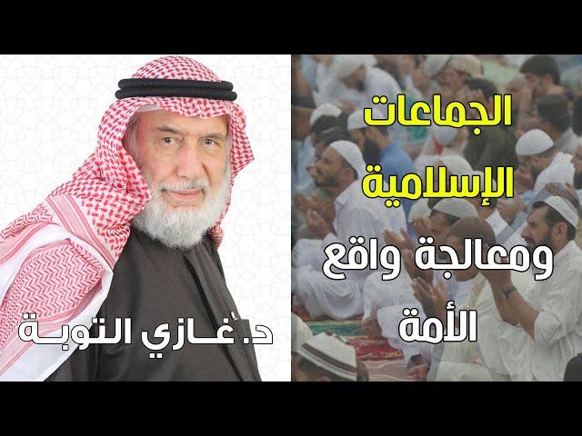 الجماعات الإسلامية ومعالجة واقع الأمة | د. غازي التوبة