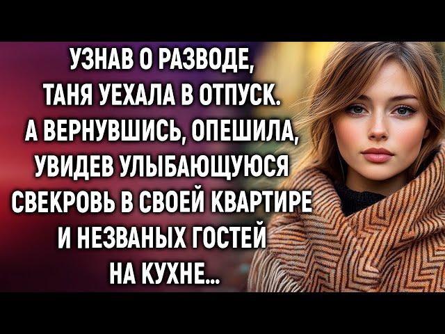 Узнав о разводе, Таня уехала в отпуск. А вернувшись, увидела свекровь в своей квартире…